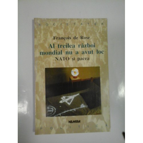 AL TREILEA RAZBOI MONDIAL NU A AVUT LOC NATO SI PACEA - FRANCOIS DE ROSE AL TREILEA RAZBOI MONDIAL NU A AVUT LOC NATO SI PACEA - FRANCOIS DE ROSE